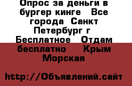 Опрос за деньги в бургер кинге - Все города, Санкт-Петербург г. Бесплатное » Отдам бесплатно   . Крым,Морская